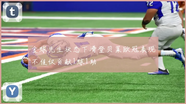 金球先生状态下滑登贝莱欧冠表现不佳仅贡献1球1助