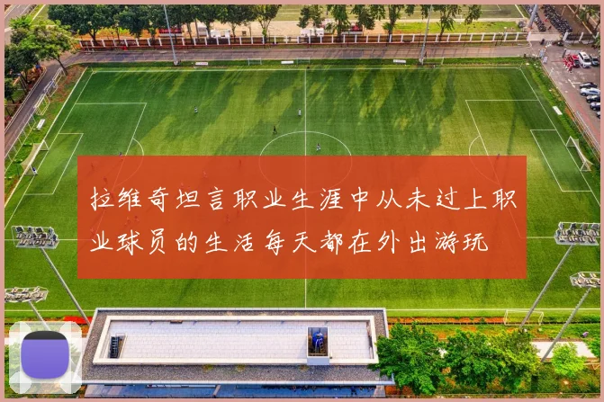 拉维奇坦言职业生涯中从未过上职业球员的生活每天都在外出游玩
