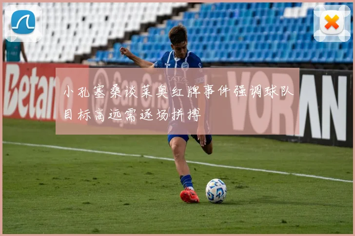 小孔塞桑谈莱奥红牌事件强调球队目标高远需逐场拼搏