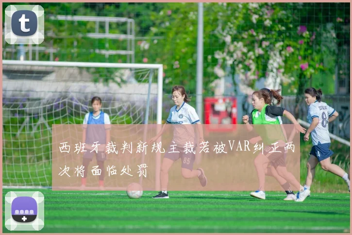西班牙裁判新规主裁若被VAR纠正两次将面临处罚