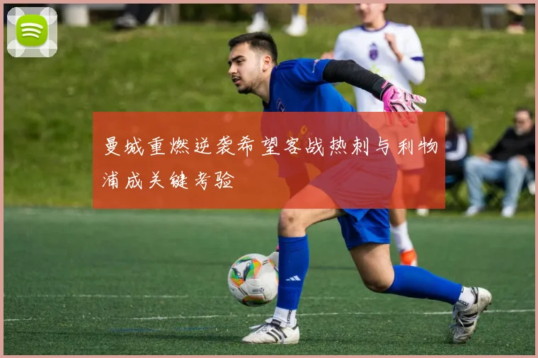 曼城重燃逆袭希望客战热刺与利物浦成关键考验