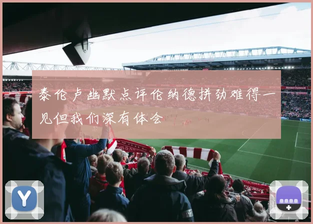泰伦卢幽默点评伦纳德拼劲难得一见但我们深有体会