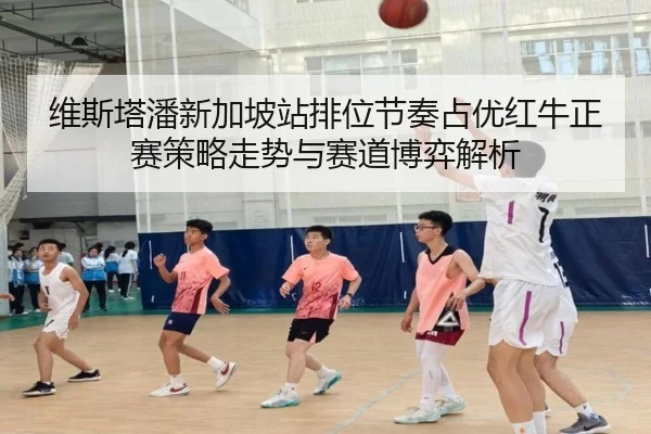 维斯塔潘新加坡站排位节奏占优红牛正赛策略走势与赛道博弈解析